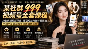 某社群999视频号全套课程，AI剧情短视频带货、短引短挂与微付费落地，手把手搭建视频号带货盈利体系-第一资源库