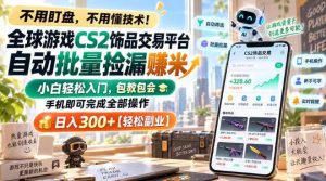 全球游戏CS2饰品交易平台自动批量捡漏賺米，小白轻松入门，包教包会，手机即可完成全部操作，日入300+【揭秘】-第一资源库