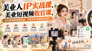 【无水印】美业人IP实战课，美业短视频收官课，从内容拍摄直播私域，手把手打造同城变现IP-第一资源库