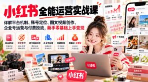 小红书全能运营实战课,详解平台机制、账号定位、图文视频创作、企业号运营与付费投流,新手零基础上手变现-第一资源库