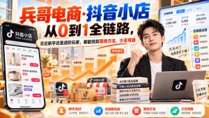 【无水印】兵哥电商·抖音小店从0到1全链路，无论新手还是进阶玩家，都能找到落地方法，少走弯路（更新9月）-第一资源库