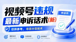 视频号违规最新申诉话术(新),仅供参考,非百分百技术-第一资源库