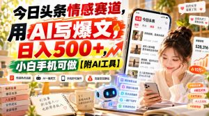 今日头条情感赛道，用AI写爆文，日入500+，小白手机可做【附AI工具】-第一资源库