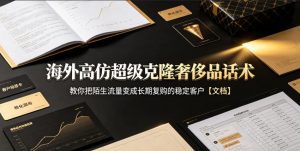 海外高仿超级克隆奢侈品话术，教你把陌生流量变成长期复购的稳定客户【文档】-第一资源库