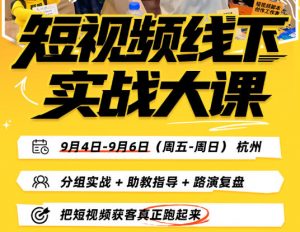 短视频线下实战大课9月4-6日杭州，从细节、从简单实操、从能落地、从拿结果出发，把短视频获客真正跑起来（更新）-第一资源库