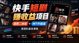 快手短剧賺收益项目，混剪二创流+MT升级流，某团队副业课程-第一资源库