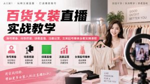 百货女装直播实战教学｜账号筹备、场景搭建、绿幕直播、流量运营、女装起号爆单全套实操课程-第一资源库