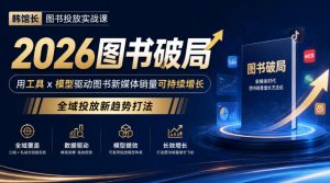韩馆长图书投放实战课|2026图书破局,用工具x模型驱动图书新媒体销量可持续增长,全域投放新趋势打法-第一资源库