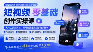 短视频零基础创作实操课，从AI工具到剪辑、账号运营全流程手把手教学，零基础也能做爆款短视频带货变现-第一资源库
