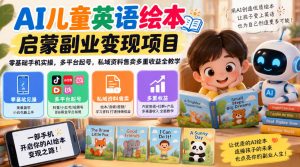 AI儿童英语绘本启蒙副业变现项目，零基础手机实操，多平台起号，私域资料售卖多重收益全教学-第一资源库