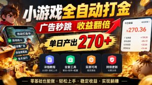 小游戏全自动打金，广告秒跳，收益翻倍，单日产出270+，附带详细教程+全套工具【揭秘】-第一资源库