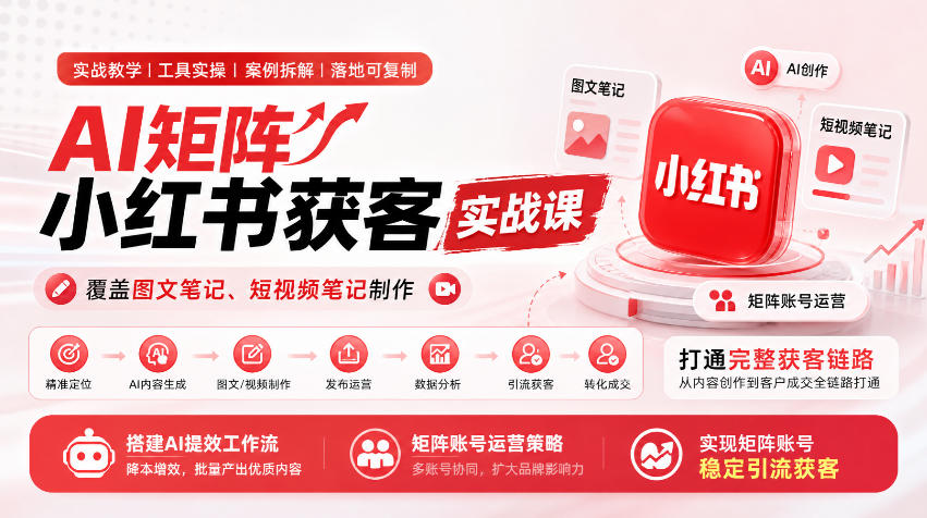 AI矩阵小红书获客实战课，覆盖图文笔记、短视频笔记制作，打通完整获客链路，搭建AI提效工作流，实现矩阵账号稳定引流获客-第一资源库