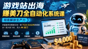 游戏站出海賺美刀全自动化系统课，彻底解放生产力–把重复劳动整套交给一套7X24自动运转的系统，从1放大到100，月入4K美刀-第一资源库