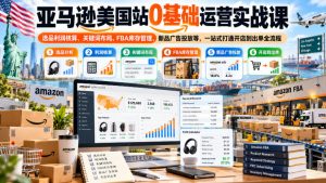 亚马逊美国站0基础运营实战课|选品利润核算、关键词布局、FBA库存管理、新品广告投放等,一站式打通开店到出单全流程-第一资源库