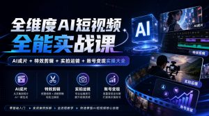 全维度AI短视频全能实战课，AI成片+特效剪辑+实拍运镜+账号变现实操大全-第一资源库
