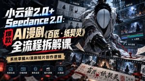 小云雀2.0+Seedance 2.0:爆款AI漫剧《百匠・纸契灵》全流程拆解课,系统掌握AI漫剧短片创作逻辑-第一资源库