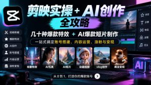 剪映实操+AI创作全攻略|几十种爆款特效+AI爆款短片制作,一站式搞定账号搭建、内容运营、涨粉与变现-第一资源库