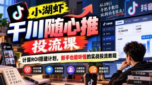 小湖虾千川随心推投流课,计算ROI搭建计划,新手也能听懂的实战投流教程-第一资源库