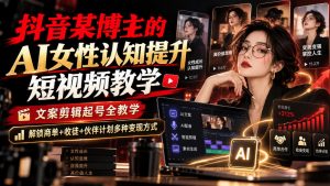 抖音某博主的Ai女性认知提升短视频教学,文案剪辑起号全教学,解锁商单+收徒+伙伴计划多种变现方式-第一资源库