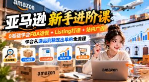 亚马逊新手进阶课,0基础学会FBA运营+Listing打造+站内广告,学会从选品到稳定出单的全流程-第一资源库
