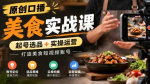 原创口播美食实战课,起号选品+实操运营,打造美食短视频账号-第一资源库