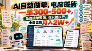 AI自动做单,电脑搬砖一单300-500+,免费接单资源,你只管执行,小白也能月入2W+【揭秘】-第一资源库
