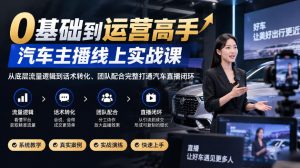 0基础到运营高手，汽车主播线上实战课，从底层流量逻辑到话术转化、团队配合完整打通汽车直播闭环-第一资源库