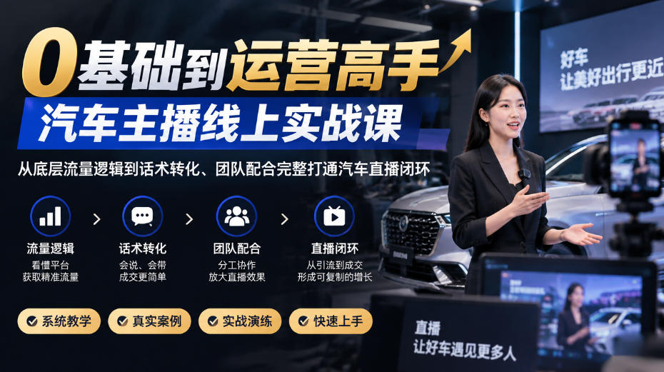 0基础到运营高手，汽车主播线上实战课，从底层流量逻辑到话术转化、团队配合完整打通汽车直播闭环-第一资源库