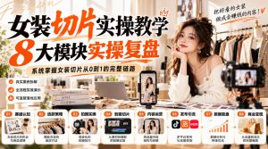 女装切片实操教学,8大模块实操复盘,系统掌握女装切片从0到1的完整链路-第一资源库