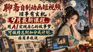 聊斋自制动画短视频,旧事有玄机9月最新课程,用AI实现自己的故事梦,可做精选附加分成计划,接商单收徒-第一资源库