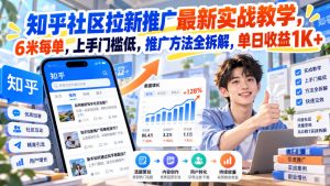 知乎社区拉新推广最新实战教学，6米每单，上手门槛低，推广方法全拆解，单日收益1K+！（更新1030）-第一资源库