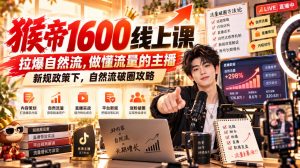 猴帝1600线上课,拉爆自然流,做懂流量的主播,新规政策下,自然流破圈攻略【更新261002】-第一资源库