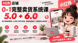 小红书店铺0-1完整卖货系统课5.0+6.0,新手保姆级教程·从0到1手把手实操·掌握流量密码·实现稳定出单变现-第一资源库