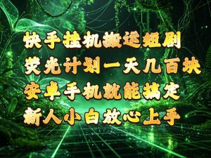 快手挂G搬运短剧玩法,荧光计划一天轻松几张到四位数,安卓手机就能操作【揭秘】-第一资源库