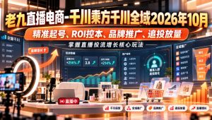 老九直播电商-千川乘方千川全域2026年10月，精准起号、ROI控本、品牌推广、追投放量，掌握直播投流增长核心玩法-第一资源库