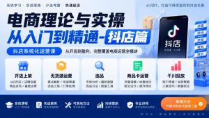 电商理论与实操从入门到精通-抖店篇，抖店系统化运营课，开店上架、无货源、选品、商品卡、千川投放全教学-第一资源库