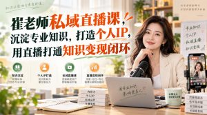 崔老师私域直播课，沉淀专业知识，打造个人IP，用直播打通知识变现闭环-第一资源库