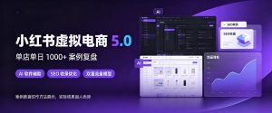 小红书虚拟电商5.0，单店单日1000+，AI软件+SEO收录，双重流量稳定出单【揭秘】-第一资源库
