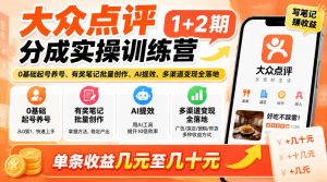 大众点评分成实操训练营1+2期|0基础起号养号、有奖笔记批量创作、AI提效、多渠道变现全落地,单条收益几元至几十元-第一资源库