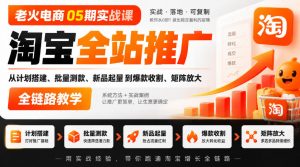 老火电商05期实战课|淘宝全站推广从计划搭建、批量测款、新品起量到爆款收割、矩阵放大全链路教学-第一资源库