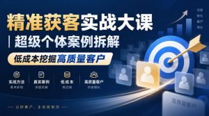 精准获客实战大课｜超级个体案例拆解，低成本挖掘高质量客户-第一资源库